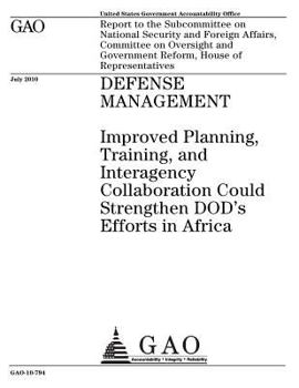 Defense management :improved planning, training, and interagency collaboration could strengthen DODs efforts in Africa: report to the Subcommittee on ... and Government Reform, House of Representat