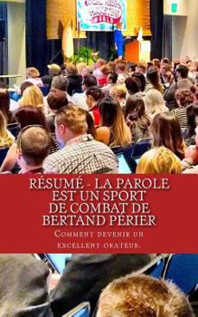 R�sum� - La parole est un sport de combat de Bertand P�rier: Comment devenir un excellent orateur.