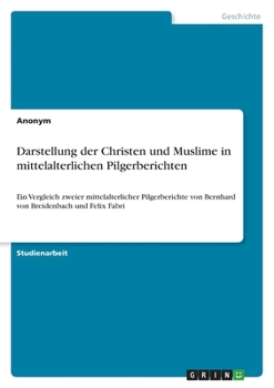 Darstellung der Christen und Muslime in mittelalterlichen Pilgerberichten: Ein Vergleich zweier mittelalterlicher Pilgerberichte von Bernhard von Breidenbach und Felix Fabri