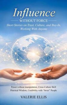 Influence WITHOUT FORCE: Short Stories on Trust, Culture, and Buy-In, Working with Anyone