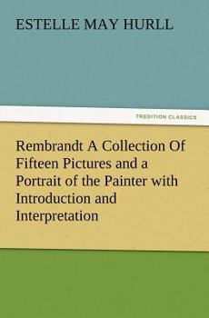 Rembrandt; a Collection of Fifteen Pictures and a Portrait of the Painter
