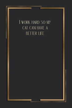 I Work Hard So My Cat Can Have A Better Life: 6 X 9 Blank Lined Coworker Gag Gift Funny Office Notebook Journal