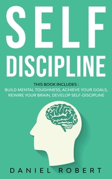 Hardcover Self Discipline: This Book Includes: Achieve Your Goals Build Mental Toughness Develop Self Discipline Rewire Your Brain Book