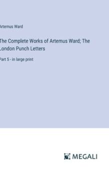 Hardcover The Complete Works of Artemus Ward; The London Punch Letters: Part 5 - in large print Book