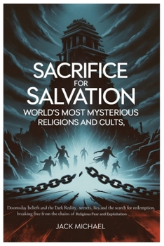 Sacrifice for Salvation: World’s Most Mysterious Religions and Cults: Doomsday Beliefs and the Dark Reality, Secrets, Lies, and the Search for ... (Living the Good life you deserve)