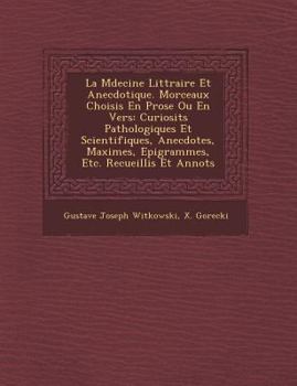 La M Decine Litt Raire Et Anecdotique. Morceaux Choisis En Prose Ou En Vers: Curiosit S Pathologiques Et Scientifiques, Anecdotes, Maximes, Epigrammes, Etc. Recueillis Et Annot S