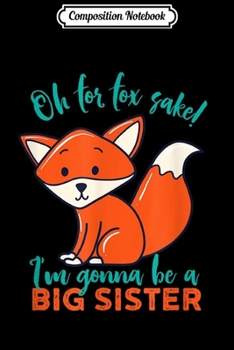 Paperback Composition Notebook: For Fox Sake I'm Gonna Be Big Sister Funny Cute Pregnancy Journal/Notebook Blank Lined Ruled 6x9 100 Pages Book