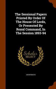 Hardcover The Sessional Papers Printed by Order of the House of Lords, or Presented by Royal Command, in the Session 1893-94 Book