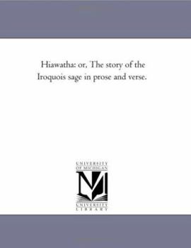 Hiawatha: or, The story of the Iroquois sage in prose and verse.