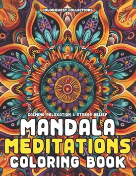 Mandala Meditations Coloring Book: Coloring Your Way to Calm, Relaxation, and Stress Relief
