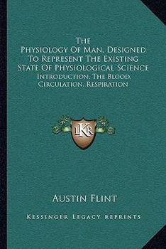 Paperback The Physiology Of Man, Designed To Represent The Existing State Of Physiological Science: Introduction, The Blood, Circulation, Respiration Book