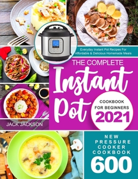 Paperback The Complete Instant Pot Cookbook for Beginners 2021: New Pressure Cooker Cookbook 600 | Everyday Instant Pot Recipes For Affordable & Delicious Homemade Meals Book