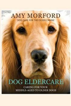 Paperback Dog Eldercare: Caring for Your Middle-Aged to Older Dog: Dog Care for the Older Canine Book