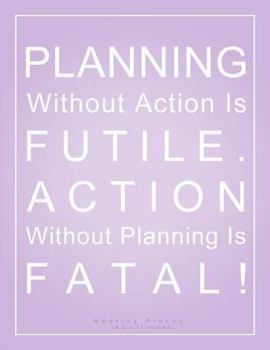 Planning Without Action is Futile. Action Without Planning is Fatal! Meeting Planner (8.5 x 11 Inches): A Classic 8.5x11 Inch Meeting Notes/Meeting Or