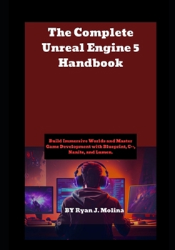 The Complete Unreal Engine 5 Handbook: Build Immersive Worlds and Master Game Development with Blueprint, C++, Nanite, and Lumen.