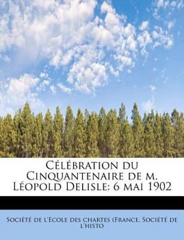 C?l?bration du Cinquantenaire de M L?opold Delisle : 6 Mai 1902