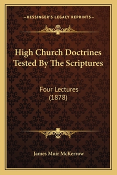 Paperback High Church Doctrines Tested By The Scriptures: Four Lectures (1878) Book