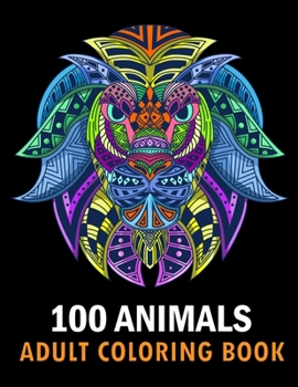 Paperback 100 Animals Adult Coloring Book: With Lions, Elephants, Owls, Horses, Dogs, Cats, and Many More! Stress Relieving Designs for Adults Relaxation Creati Book