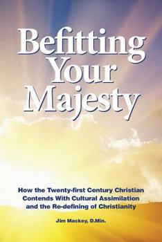 Paperback Befitting Your Majesty: How the Twenty-first Century Christian Contends with Cultural Assimilation and the Re-defining of Christianity Book