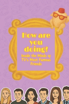 Paperback How Are you Doing? Inside the Minds of TV's Most Famous Friends: A Deep Dive into the most iconic friend group in history and why they are so popular Book