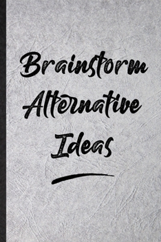 Brainstorm Alternative Ideas: Blank Funny Positive Motivation Lined Notebook/ Journal For Support Faith Belief, Inspirational Saying Unique Special Birthday Gift Idea Classic 6x9 110 Pages
