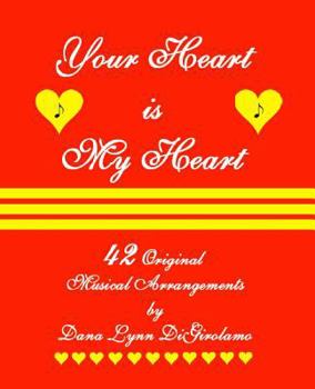 Your Heart Is My Heart: 42 Musical Arrangements by Dana Lynn Digirolamo