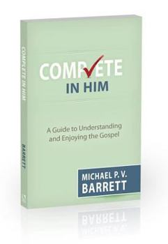 Complete in Him: A Guide to Understanding and Enjoying the Gospel