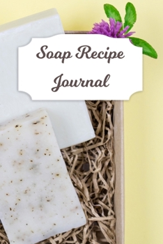Soap Recipe Journal: Blank Soap Ingredient Recording Notebook for Soapmaker's Personal Handmade 120 Pages 6" x 9" DIY Gift Journal