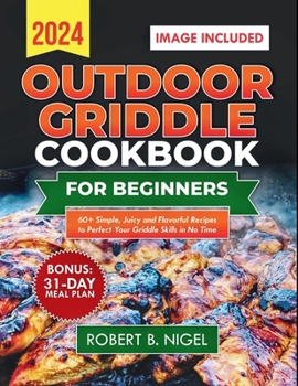Outdoor Griddle Cookbook for Beginners 2024: 60+ Simple, Juicy and Flavorful Recipes to Perfect Your Griddle Skills in No Time