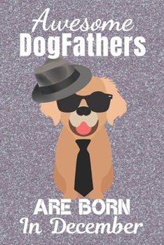 Awesome DogFathers Are Born In December: Dogfather. This Dog Notebook or Dog Journal has an eye catching fun cover. It is 6x9in size with 120 lined ruled pages, great for birthdays & Christmas. Dog Ow