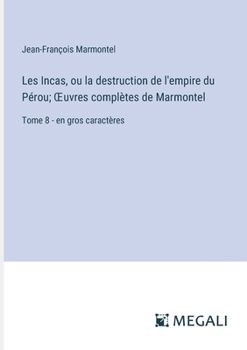 Paperback Les Incas, ou la destruction de l'empire du Pérou; OEuvres complètes de Marmontel: Tome 8 - en gros caractères [French] Book