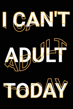I Can't Adult Today: Funny Adult Humor Joke Saying Blank Lined Notebook Gift