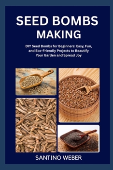 Paperback Seed Bombs Making: DIY Seed Bombs for Beginners: Easy, Fun, and Eco-Friendly Projects to Beautify Your Garden and Spread Joy Book