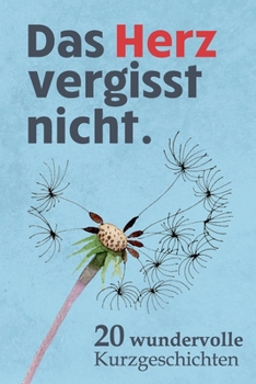 Das Herz vergisst nicht - 20 Wundervolle Kurzgeschichten: Geschichten für Menschen mit Demenz um sie zum Nachdenken, Lachen und Reden zu aktivieren