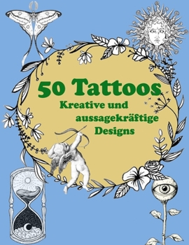 50 Tattoos Kreative und Aussagekr?ftige Designs: 50 kreative und aussagekr?ftige Tattoo-Designs