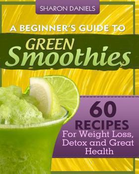 Paperback A Beginner's Guide To Green Smoothies: 60 Recipes For Weight Loss, Detox and Great Health Book