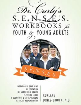Dr. Curly's S.E.N.S.E.S. Workbooks for Youth & Young Adults: Workbook I: Sane Mind II. Education III. Nutrition & Health IV. Social Skills V. Economics & Entrepreneurs VI. Social Responsibility