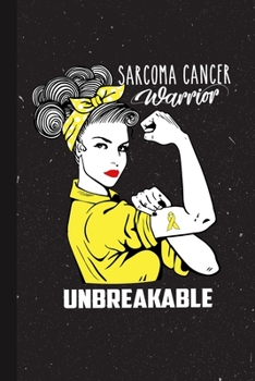 Sarcoma Cancer Warrior Unbreakable: Sarcoma Cancer Awareness Gifts Blank Lined Notebook Support Present For Men Women Yellow  Ribbon Awareness Month / Day Journal for Him Her