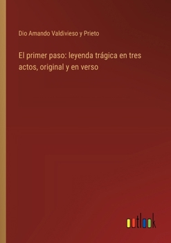 El primer paso: leyenda trágica en tres actos, original y en verso