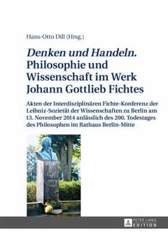 «Denken Und Handeln.» Philosophie Und Wissenschaft Im Werk Johann Gottlieb Fichtes: Akten Der Interdisziplinaeren Fichte-Konferenz Der Leibniz-Sozieta