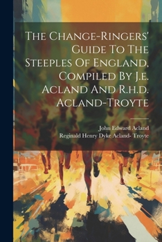Paperback The Change-ringers' Guide To The Steeples Of England, Compiled By J.e. Acland And R.h.d. Acland-troyte Book
