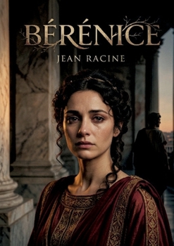 Bérénice: Une tragédie de Jean Racine explorant le déchirement entre l'amour et le devoir à travers les personnages de Titus, Bérénice et Antiochus (French Edition)