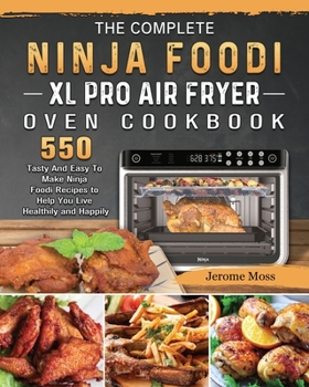 Paperback The Complete Ninja Foodi XL Pro Air Fryer Oven Cookbook: 550 Tasty And Easy To Make Ninja Foodi Recipes to Help You Live Healthily and Happily Book