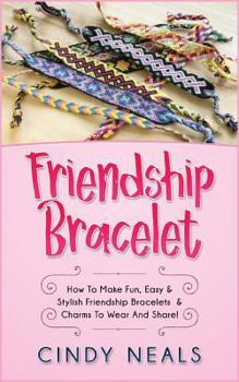 Paperback Friendship Bracelet: How to Make Fun, Easy & Stylish Friendship Bracelets & Charms to Wear and Share! Book