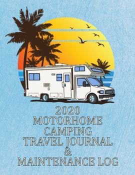 2020 MOTORHOME CAMPING TRAVEL JOURNAL & MAINTENANCE LOG: The Class "C" RV Lover's Perfect Journal For Tracking Their Daily Travels & Motorhome Upkeep.
