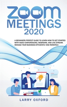 Hardcover Zoom meetings: 2020 A Beginners Perfect Guide To Learn How To Get Started With Video Conferencing, Webinars And Live Stream. Manage Y Book