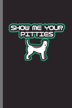 Show me your Pitties: For Dogs Puppy Animal Lovers  Cute Animal Composition Book Smiley Sayings Funny Vet Tech Veterinarian Animal Rescue Sarcastic ... Gift (6"x9") Dot Grid Notebook to write in