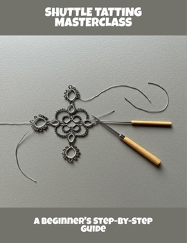 Shuttle Tatting Masterclass: A Beginner'S Step-By-Step Guide