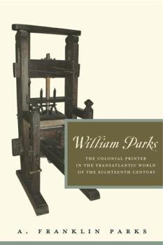 William Parks: The Colonial Printer in the Transatlantic World of the Eighteenth Century - Book  of the Penn State Series in the History of the Book