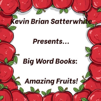 Kevin Brian Satterwhite Presents... Big Words Books: Amazing Fruits!